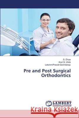 Pre and Post Surgical Orthodontics S Divya, Arun S Urala, Lakshmiprasad Govindaraju 9786139999576 LAP Lambert Academic Publishing