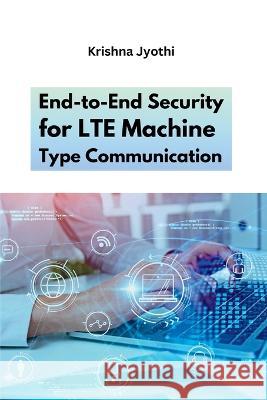 End-to-End Security for LTE Machine Type Communication Krishna Jyothi   9786142324716 Meem Publishers