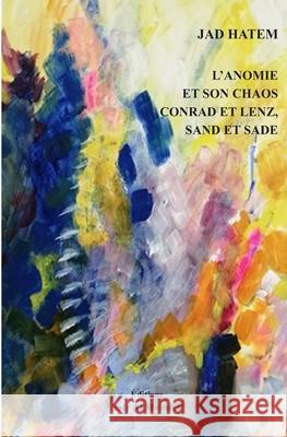 L'Anomie Et Son Chaos Conrad Et Lenz, Sand Et Sade Jad Hatem, Éditions Saër Al Mashrek 9786144512357 Amazon Digital Services LLC - KDP Print US