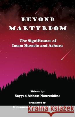 Beyond Martyrdom: The Significance of Imam Hussein and Ashura Abbass Noureddine Mohammad Ali Amal Abdallah 9786144741245 Beit-Al-Kateb Publication