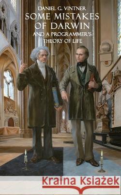 Some Mistakes of Darwin and a Programmer's Theory of Life Daniel G Vintner   9786150125695 Daniel Gabor Boros