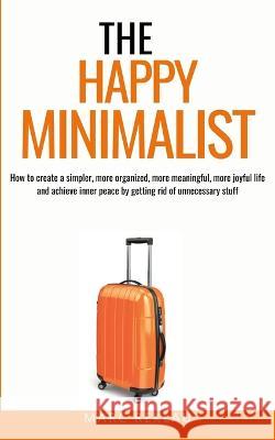 The Happy Minimalist: How to create a simpler, more organized, more meaningful, more joyful life and achieve inner peace by getting rid of unnecessary stuff Marc Reklau   9786150161075 Maklau Publishing Ltd.