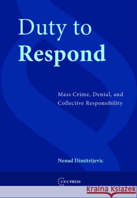 Duty to Respond: Mass Crime, Denial, and Collective Responsibility Dimitrijevic, Nenad 9786155053078 Central European University Press