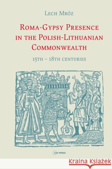 Roma-Gypsy Presence in the Polish-Lithuanian Commonwealth: 15th - 18th Centuries Mróz, Lech 9786155053511 Ceu LLC