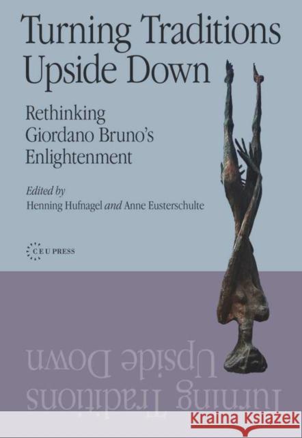 Turning Traditions Upside Down: Rethinking Giordano Bruno's Enlightenment Hufnagel, Henning 9786155053634 0