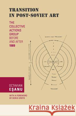 Transition in Post-Soviet Art: The Collective Actions Group Before and After 1989 Eşanu, Octavian 9786155225116 Central European University Press