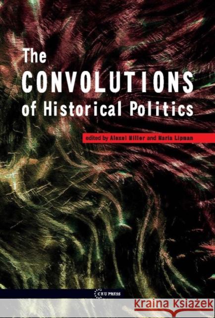 Convolutions of Historical Politics Miller, Alexei 9786155225154 Central European University Press