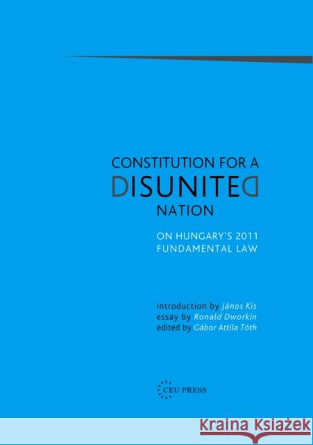 Constitution for a Disunited Nation: On Hungary's 2011 Fundamental Law Tóth, Gábor Attila 9786155225185