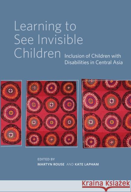 Learning to See Invisible Children: Inclusion of Children with Disabilities in Central Asia Lapham, Kate 9786155225673