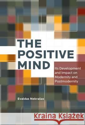 The Positive Mind: Its Development and Impact on Modernity and Postmodernity Evalda Nekrasas 9786155225697 Central European Uni Press