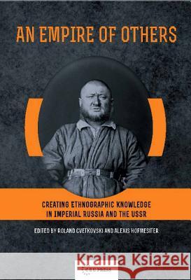An Empire of Others: Creating Ethnographic Knowledge in Imperial Russia and the USSR Roland Cvetkovski Roland Hofmeister 9786155225765 Central European University Press
