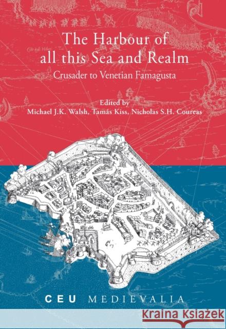 The Harbour of All This Sea and Realm: Crusader to Venetian Famagusta Walsh, Michael J. K. 9786155225963 Central European University Press