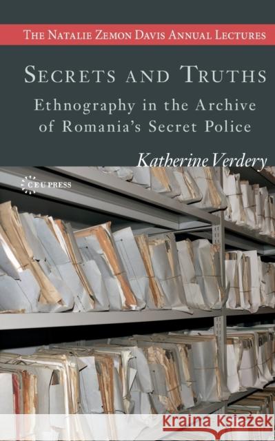 Secrets and Truths: Ethnography in the Archive of Romania's Secret Police Verdery, Katherine 9786155225994 Central European University Press