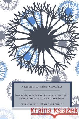 A Szubjektum Színeváltozásai: Narratív, Kapcsolati És Testi Alanyiság AZ Irodalomban És a Kultúrában Bollobas, Enikő 9786155423444