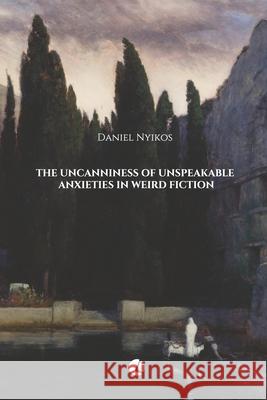 The Uncanniness of Unspeakable Anxieties in Weird Fiction Daniel Nyikos 9786155423604 Americana eBooks