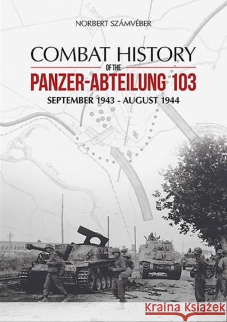 Combat History of the Panzer-Abteilung 103: September 1943 - August 1944 Norbert Szamveber 9786155583018 PeKo Publishing Kft.