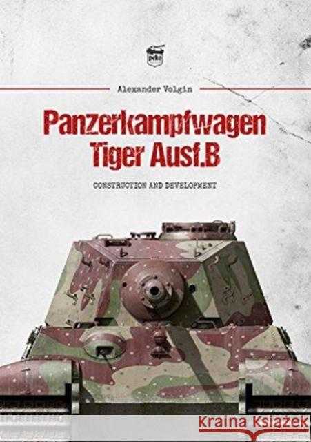 Panzerkampfwagen Tiger Ausf.B: Construction and Development Alexander Volgin 9786155583131 PeKo Publishing Kft.