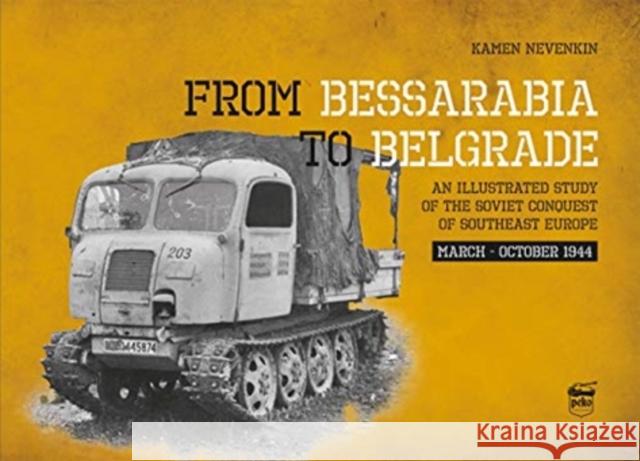 From Bessarabia to Belgrade: An Illustrated Study of the Soviet Conquest of Southeast Europe, March-October 1944 Kamen Nevenkin 9786155583285 PeKo Publishing Kft.