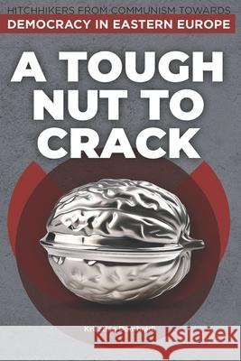 A Tough Nut To Crack: Hitchhikers From Communism Towards Democracy In Eastern Europe Thomas Cooper Will Collins Krisztian Dombradi 9786156060983