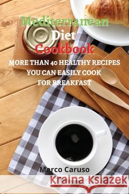 Mediterranean Diet Cookbook: More than 40 healthy Recipes you can easily cook for BREAKFAST Marco Caruso 9786156305794