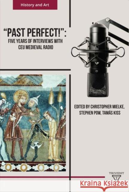 'Past Perfect!': Five Years of Interviews with Ceu Medieval Radio Mielke, Christopher 9786156405166 Eurospan (JL)