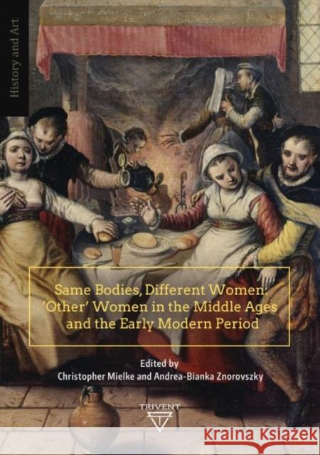 Same Bodies, Different Women: 'Other' Women in the Middle Ages and the Early Modern Period Mielke, Christopher 9786158182195