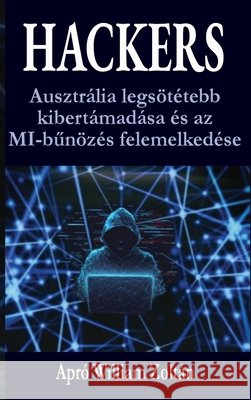 Hackers: Ausztr?lia legs?t?tebb kibert?mad?sa ?s az MI-bűn?z?s felemelked?se William Apr? 9786158276252 Pro Platinum Press