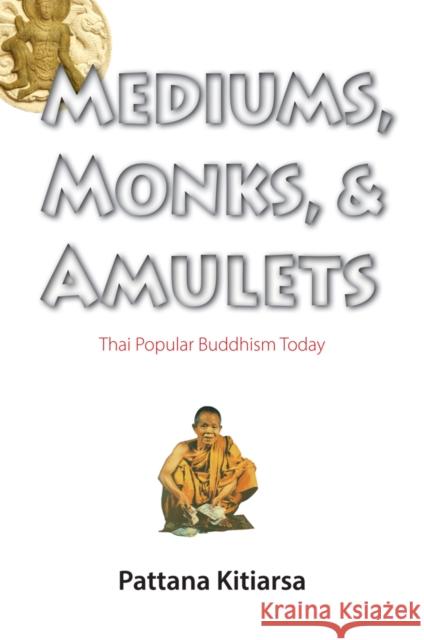 Mediums, Monks, and Amulets: Thai Popular Buddhism Today Kitiarsa, Pattana 9786162150494 0