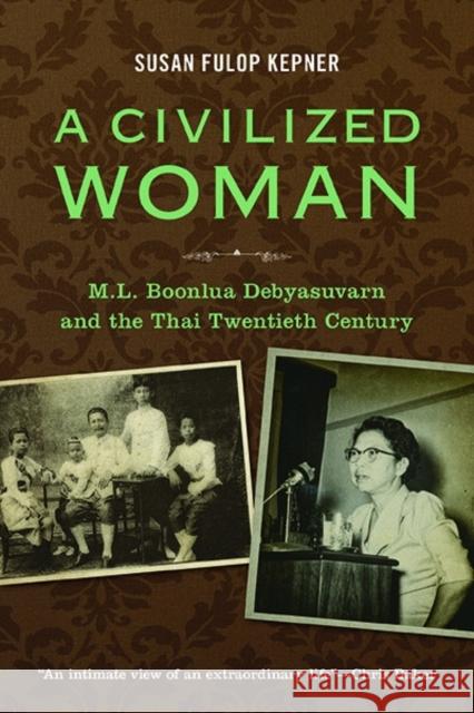 A Civilized Woman: M. L. Boonlua Debhayasuwan and the Thai Twentieth Century Susan Fulop Kepner 9786162150616