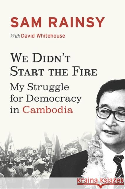 We Didn't Start the Fire: My Struggle for Democracy in Cambodia Sam Rainsy David Whitehouse 9786162150630 Silkworm Books