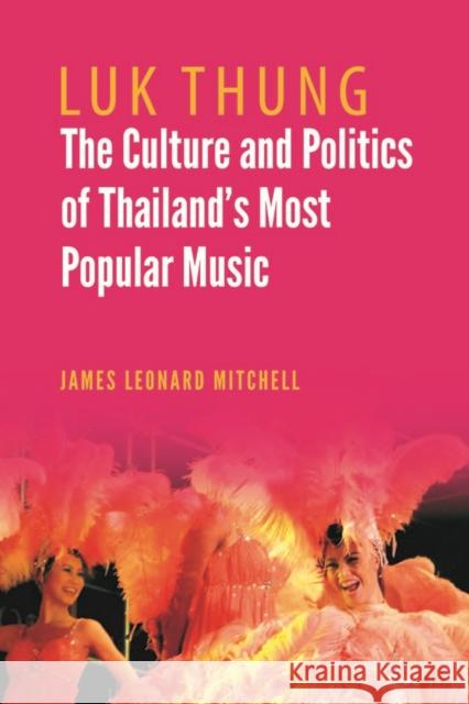 Luk Thung: The Culture and Politics of Thailand's Most Popular Music James Leonard Mitchell 9786162151064 Silkworm Books