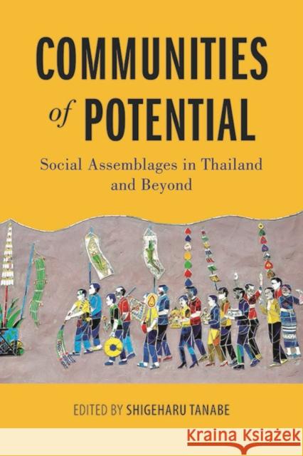 Communities of Potential: Social Assemblages in Thailand and Beyond Shigeharu Tanabe 9786162151170 Silkworm Books