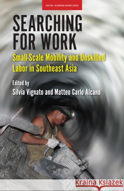 Searching for Work: Small-Scale Mobility and Unskilled Labor in Southeast Asia Silvia Vignato Matteo Carlo Alcano 9786162151439 Silkworm Books