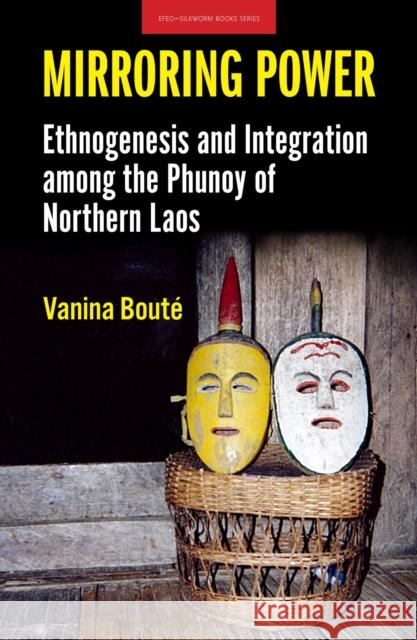 Mirroring Power: Ethnogenesis and Integration Among the Phunoy of Northern Laos Vanina Boute 9786162151453
