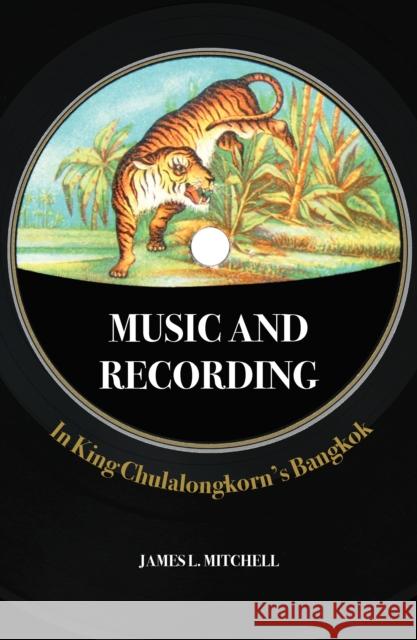 Music and Recording in King Chulalongkorn's Bangkok James Leonard Mitchell 9786162151712 Silkworm Books