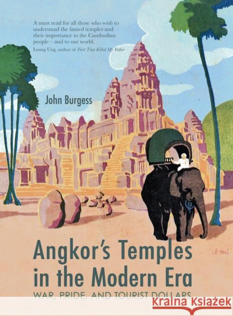 Angkor's Temples in the Modern Era: War, Pride and Tourist Dollars John Burgess 9786164510463