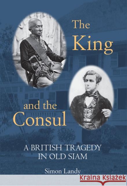 The King and the Consul: A British Tragedy in Old Siam Simon Landy 9786164510593