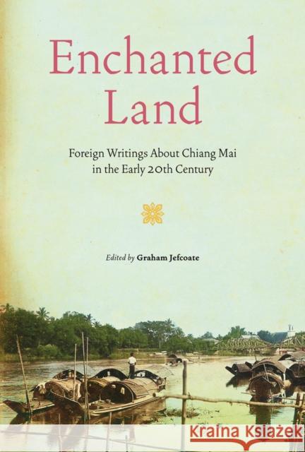 Enchanted Land: Foreign Writings about Chiang Mai in the Early 20th Century Jefcoate, Graham 9786164510647 River Books