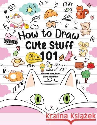 How to Draw 101 Cute Stuff for Kids: A Step-by-Step Guide to Drawing Fun and Adorable Characters! (Fun Facts 101 Edition) Bancha Pinthong Boonlerd Rangubtook  9786166034981 Bancha Pinthong