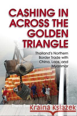 Cashing in Across the Golden Triangle: Thailand's Northern Border Trade with China, Laos, and Myanmar Thein Swe Paul Chambers 9786169005346