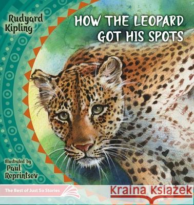 How the Leopard Got His Spots: The Best of Just So Stories Rudyard Kipling Paul Reprintsev 9786170955081 Luda Werdin