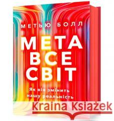 Метавсесвіт. Як він змінить нашу реальність /Metawersum. Jak internet przyszłości zrewolucjonizuje świat i biznes Ball Matthew 9786175230664