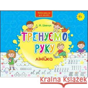 НОВА ШКОЛА ДЛЯ МАЛЯТ ТРЕНУЄМО РУКУ ЛІНІЙКА Лариса Шевчук 9786177312115