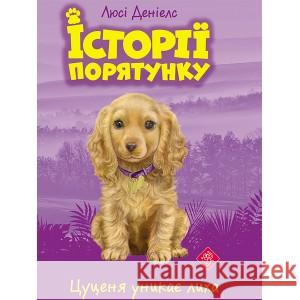 ІСТОРІЇ ПОРЯТУНКУ КНИГА 4 ЦУЦЕНЯ УНИКАЄ ЛИХА Люсі Деніелс 9786177661343