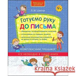 НОВА ШКОЛА ДЛЯ МАЛЯТ ГОТУЄМО РУКУ ДО ПИСЬМА КОМПЛЕКСНИЙ ТРЕНАЖЕР Лариса Шевчук 9786177670635
