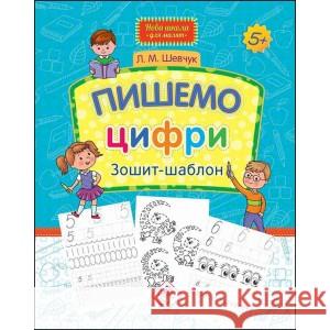 НОВА ШКОЛА ДЛЯ МАЛЯТ ПИШЕМО ЦИФРИ ЗОШИТ-ШАБЛОН Лариса Шевчук 9786177670741