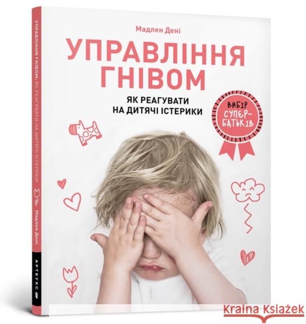 Anger Control. Ukrainian language: How to react to children's tantrums Madeleine Deny 9786177688647 Artbooks