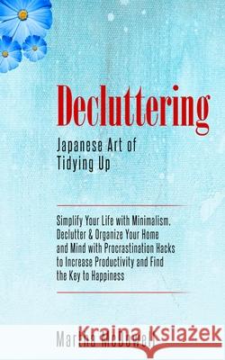 Decluttering: Japanese Art of Tidying Up: Simplify Your Life with Minimalism, Declutter & Organize Your Home and Mind with Procrasti Martha McDowell 9786177822270