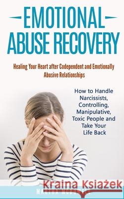 Emotional Abuse Recovery: Healing Your Heart after Codependent and Emotionally Abusive Relationships: How to Handle Narcissists, Controlling, Ma Martha McDowell 9786177822287