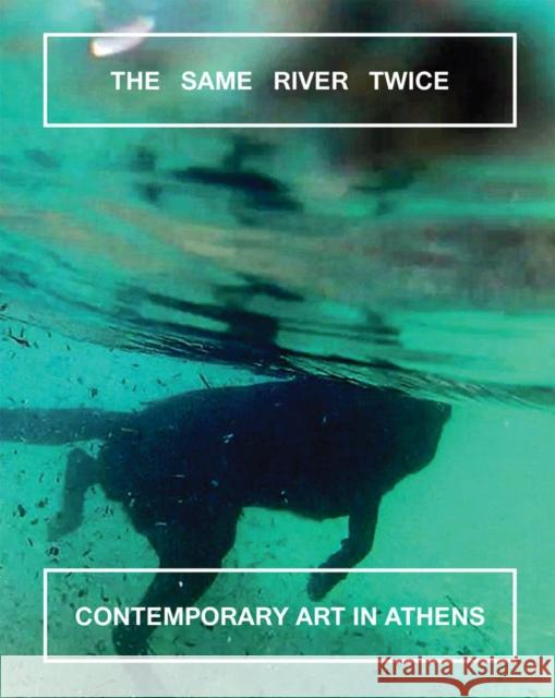 The Same River Twice: Contemporary Art in Athens Sarah Stephenson 9786185039356 Deste Foundation for Contemporary Art